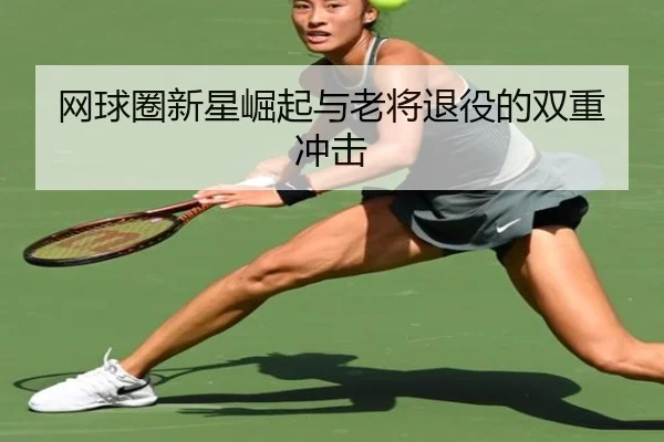网球圈新星崛起与老将退役的双重冲击